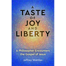A Taste of Joy and Liberty: A Philosopher Encounters the Gospel of Jesus