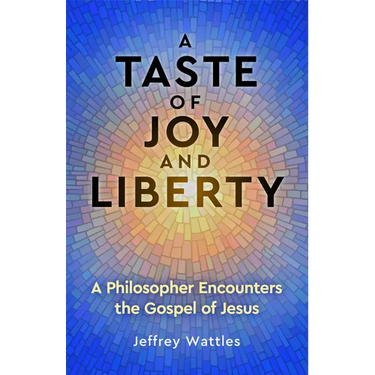 A Taste of Joy and Liberty: A Philosopher Encounters the Gospel of Jesus