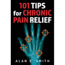101 Tips for Chronic Pain Relief: Traditional, Alternative, and Complementary Health Solutions You can Use!