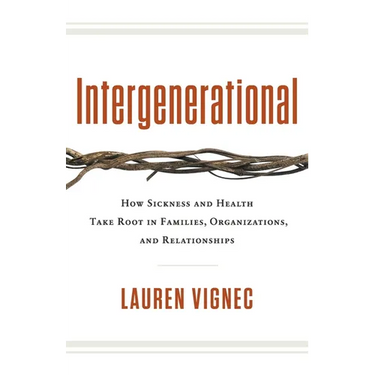 Intergenerational: How Sickness and Health Take Root in Families, Organizations, and Relationships
