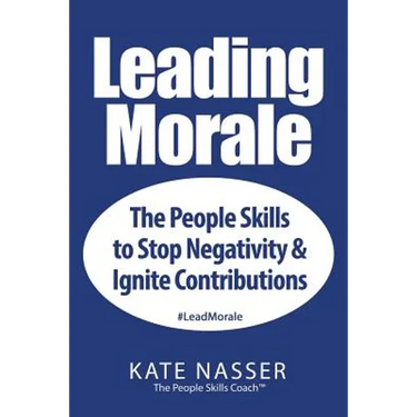 Leading Morale: The People Skills to Stop Negativity & Ignite Contributions