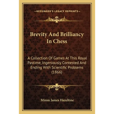 Brevity And Brilliancy In Chess: A Collection Of Games At This Royal Pastime, Ingeniously Contested And Ending With Scientific Problems (1866)