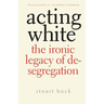 Acting White: The Ironic Legacy of Desegregation