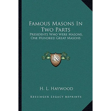Famous Masons In Two Parts: Presidents Who Were Masons, One Hundred Great Masons