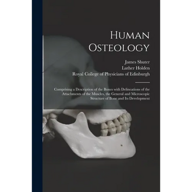 Human Osteology: Comprising a Description of the Bones With Delineations of the Attachments of the Muscles, the General and Microscopic