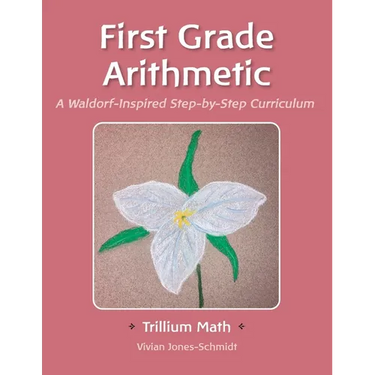 Trillium Arithmetic: First Grade Math: A Waldorf-Inspired Step-by-Step Curriculum