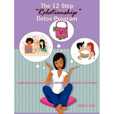 The 12 Step Relationship Detox Program: (A Girl's Guide to Help Regroup, Rethink, and Rediscover Herself After a Bad Break-Up)