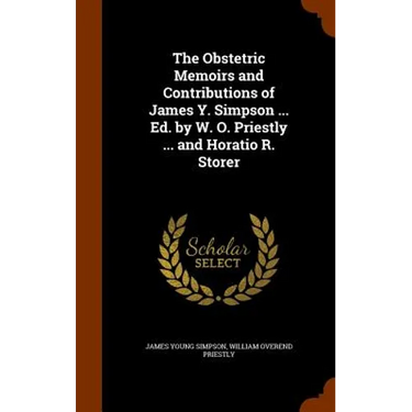 The Obstetric Memoirs and Contributions of James Y. Simpson ... Ed. by W. O. Priestly ... and Horatio R. Storer