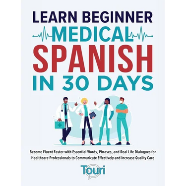Learn Beginner Medical Spanish in 30 Days: Become Fluent Faster with Essential Words, Phrases, and Real Life Dialogues for Healthcare Professionals to