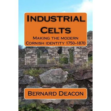 Industrial Celts: Making the Modern Cornish Identity, 1750-1870