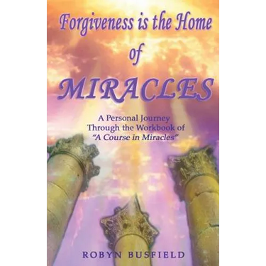 Forgiveness is the Home of Miracles: A Personal Journey Through the Workbook of "A Course in Miracles"