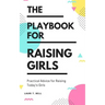 The Playbook for Raising Girls: A Practical Guide for Raising Today's Girls