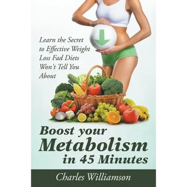 Boost Your Metabolism in 45 Minutes: Learn the Secret to Effective Weight Loss Fad Diets Won't Tell You About