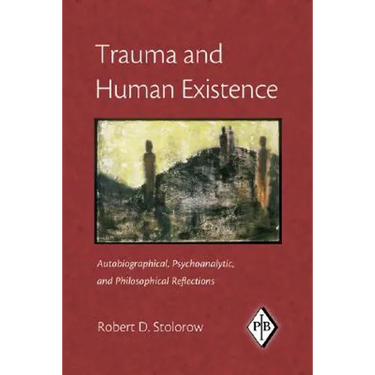 Trauma and Human Existence: Autobiographical, Psychoanalytic, and Philosophical Reflections