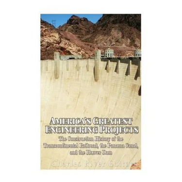 America's Greatest Engineering Projects: The Construction History of the Transcontinental Railroad, the Panama Canal, and the Hoover Dam