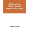 Old paths and legends of the New England border: Connecticut, Deerfield, Berkshire