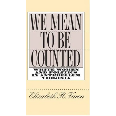 We Mean to Be Counted: White Women and Politics in Antebellum Virginia