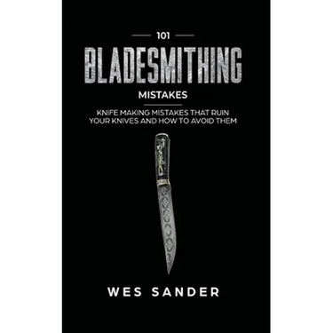 101 Bladesmithing Mistakes: Knife Making Mistakes That Ruin Your Knives and How to Avoid Them