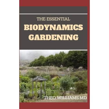 The Essential Biodynamics Gardening: The Biodynamic Way to Grow Good and Healthy Food And Build Struggling Communities