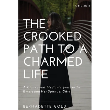 The Crooked Path To A Charmed Life: A Clairvoyant Medium's Journey To Embracing Her Spiritual Gifts