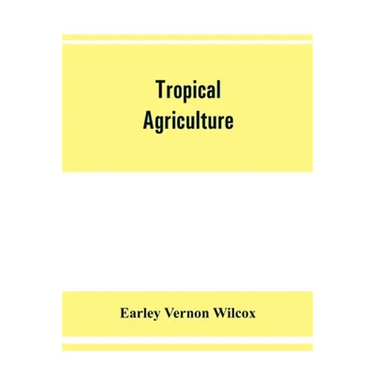 Tropical agriculture: the climate, soils, cultural methods, crops, live stock, commercial importance and opportunities of the tropics