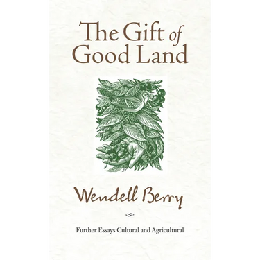 The Gift of Good Land: Further Essays Cultural and Agricultural