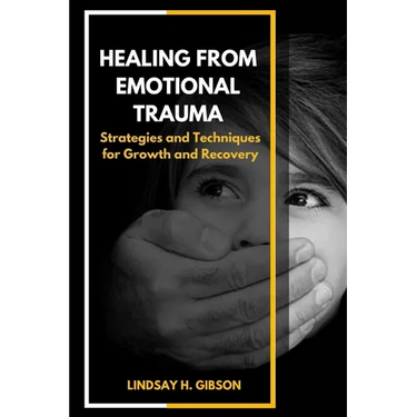 Healing From Emotional Trauma: Strategies and Techniques for Growth and Recovery