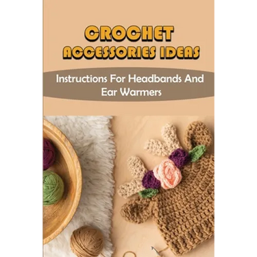 Crochet Accessories Ideas: Instructions For Headbands And Ear Warmers