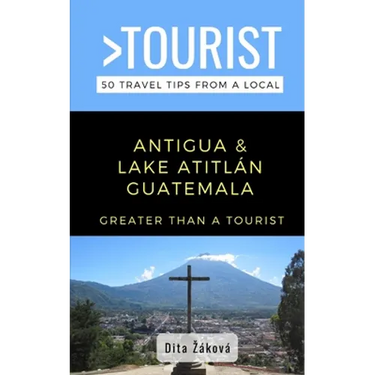 Greater Than a Tourist-Antigua and Lake Atitlán Guatemala: 50 Travel Tips from a Local