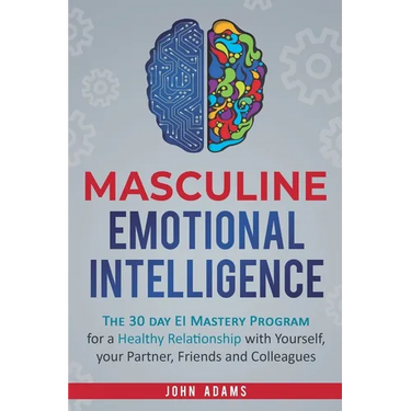 Masculine Emotional Intelligence: The 30 Day EI Mastery Program for a Healthy Relationship with Yourself, Your Partner, Friends, and Colleagues