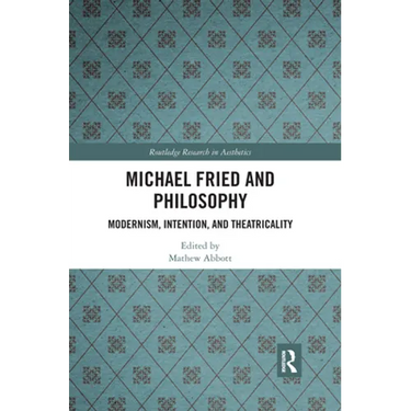 Michael Fried and Philosophy: Modernism, Intention, and Theatricality