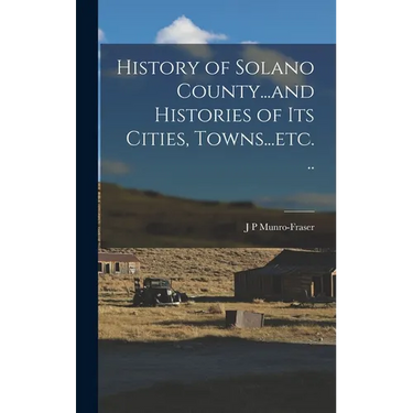 History of Solano County...and Histories of its Cities, Towns...etc. ..