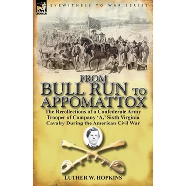 From Bull Run to Appomattox: The Recollections of a Confederate Army Trooper of Company 'a, ' Sixth Virginia Cavalry During the American Civil War