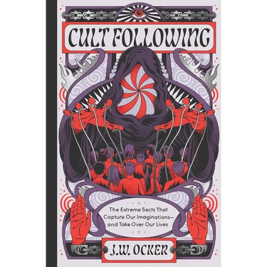 Cult Following: The Extreme Sects That Capture Our Imaginations--And Take Over Our Lives