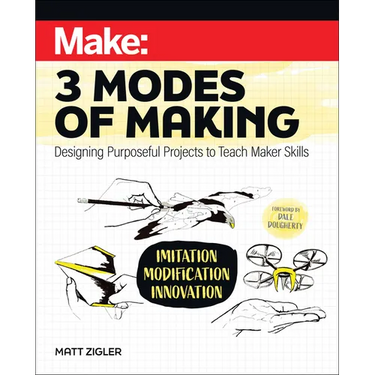 Make: Three Modes of Making: Designing Purposeful Projects to Teach Maker Skills