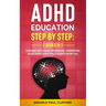ADHD Education: Step By Step: 2 Books in 1: Thriving With ADHD Workbook + Parenting ADHD What Adhd Child Wants From You
