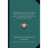 Christian Baptism: Part 1, Infant Baptism; Part 2, Mode, Obligation, Import, And Relative Order (1841)
