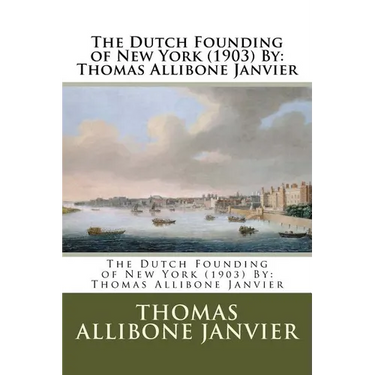 The Dutch Founding of New York (1903) By: Thomas Allibone Janvier