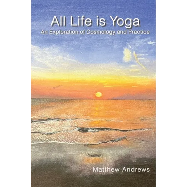 All Life Is Yoga: An Exploration of Cosmology and Practice, Revised Edition