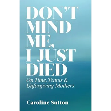 Don't Mind Me, I Just Died: On Time, Tennis, and Unforgiving Mothers