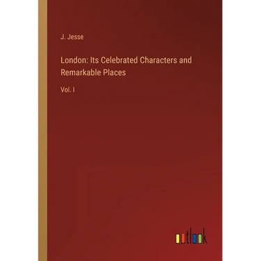 London: Its Celebrated Characters and Remarkable Places: Vol. I