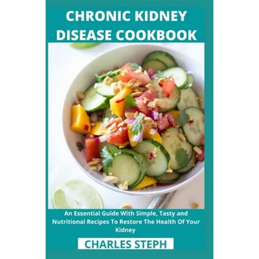Chronic Kidney Disease Cookbook: An Essential Guide With Simple, Tasty and Nutritional Recipes To Restore The Health Of Your Kidney