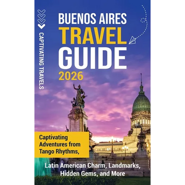 Buenos Aires Travel Guide: Captivating Adventures from Tango Rhythms, Latin American Charm, Landmarks, Hidden Gems, and More