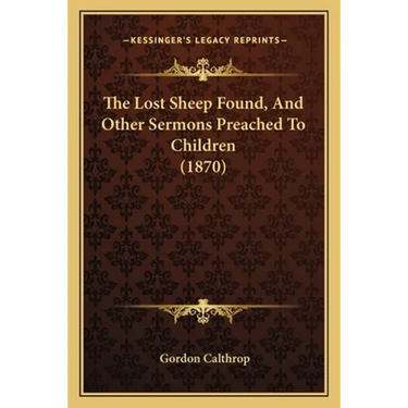 The Lost Sheep Found, And Other Sermons Preached To Children (1870)