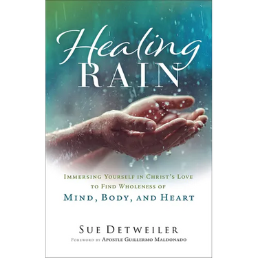 Healing Rain: Immersing Yourself in Christ's Love to Find Wholeness of Mind, Body, and Heart