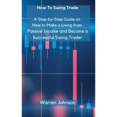 How To Swing Trade: A Step-by-Step Guide on How to Make a Living from Passive Income and Become a Successful Swing Trader