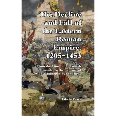 The Decline and Fall of the Eastern Roman Empire: From the Time of the Fourth Crusade to the Capture of Constantinople