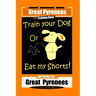 Great Pyrenees, Train Your Dog Or Eat My Shorts! Not Really, But...Great Pyrenees