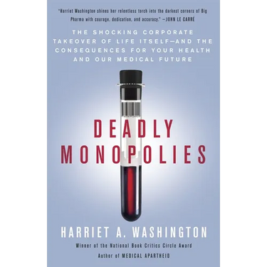 Deadly Monopolies: The Shocking Corporate Takeover of Life Itself--And the Consequences for Your Health and Our Medical Future