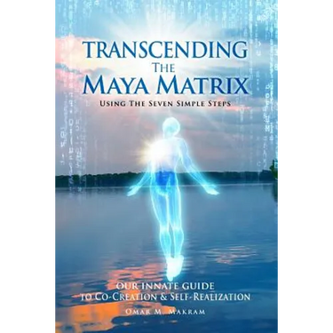 Transcending the Maya Matrix: Using the Seven simple Steps: Our Innate Guide to Co-Creation & Self-Realization
